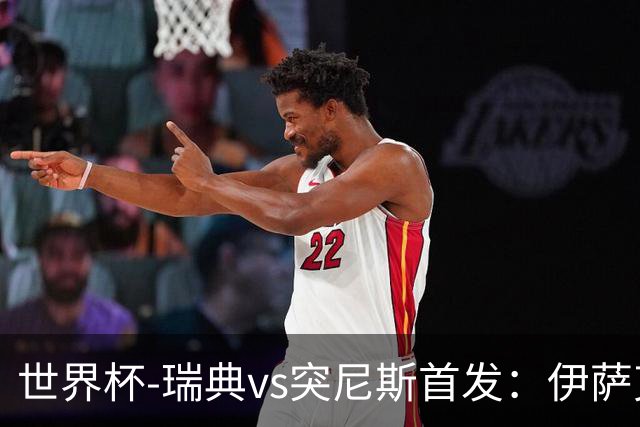 世界杯-瑞典vs突尼斯首发：伊萨克、约克雷斯首秀，汉尼拔出战
